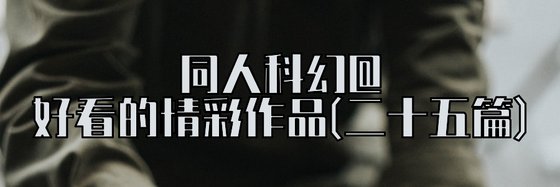 同人科幻@好看的精彩作品(二十五篇)